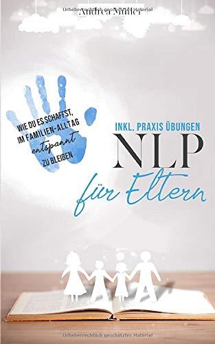 NLP für Eltern - inkl. Praxis Übungen: Wie Du es schaffst, im Familien-Alltag entspannt zu bleiben