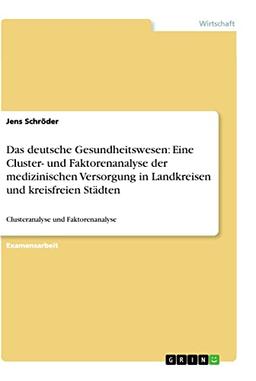 Das deutsche Gesundheitswesen: Eine Cluster- und Faktorenanalyse der medizinischen Versorgung in Landkreisen und kreisfreien Städten: Clusteranalyse und Faktorenanalyse