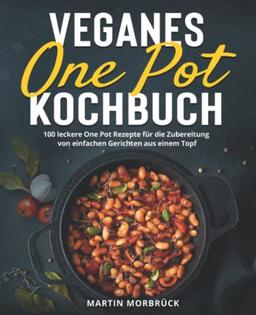 Veganes One Pot Kochbuch: 100 leckere One Pot Rezepte für die Zubereitung von einfachen Gerichten aus einem Topf