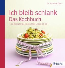 Ich bleib schlank. Das Kochbuch: 110 Rezepte für ein leichtes Leben ab 40