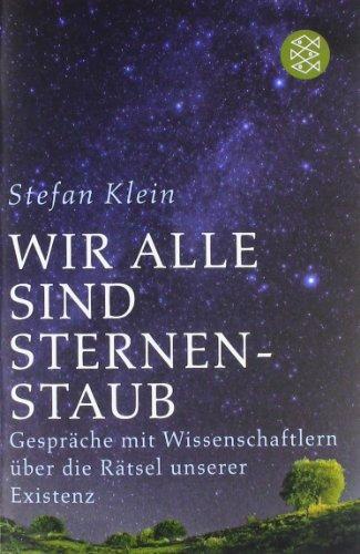 Wir alle sind Sternenstaub: Gespräche mit Wissenschaftlern über die Rätsel unserer Existenz