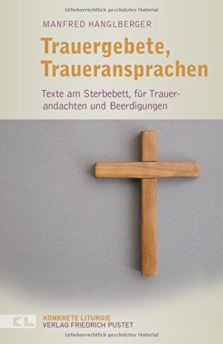 Trauergebete, Traueransprachen: Texte am Sterbebett, für Trauerandachten und Beerdigungen (Konkrete Liturgie)