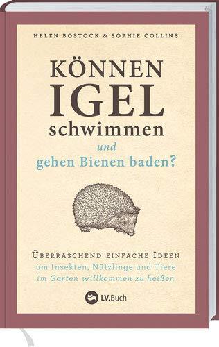 Können Igel schwimmen und gehen Bienen baden?: Überraschend einfache Ideen, um Insekten, Nützlinge und Tiere im Garten willkommen zu heißen