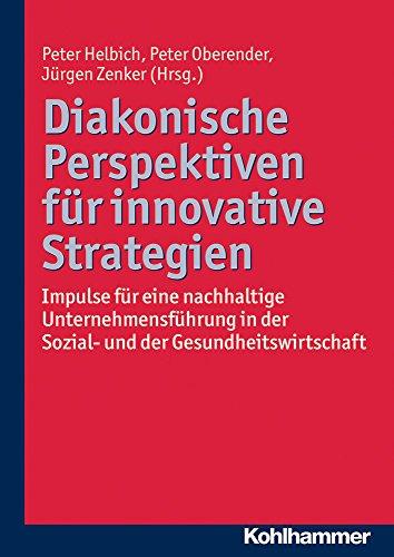 Diakonische Perspektiven für innovative Strategien: Impulse für eine nachhaltige Unternehmensführung in der Sozial- und der Gesundheitswirtschaft