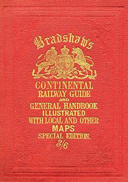 Bradshaw's Continental Railway Guide: For Travellers Through Europe, with an Epitomized Description of Each Country, and Maps of Europe, Showing the Lines of Railways Opened