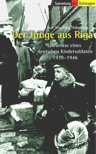 Der Junge aus Riga. Erlebnisse eines deutschen Kindersoldaten. 1939-1946