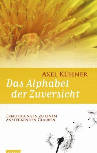 Das Alphabet der Zuversicht: Ermutigungen zu einem ansteckenden Glauben