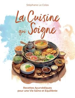 La Cuisine qui Soigne: Recettes Ayurvédiques pour une Vie Saine et Equilibrée (Cours de Praticien en Ayurvéda)