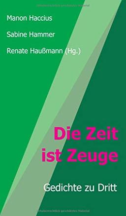 Die Zeit ist Zeuge: Gedichte zu Dritt (Konzeptionelle Lyrik)