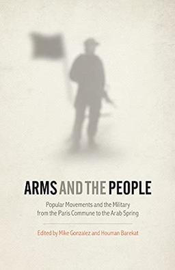 Arms and the People: Popular Movements and the Military from the Paris Commune to the Arab Spring