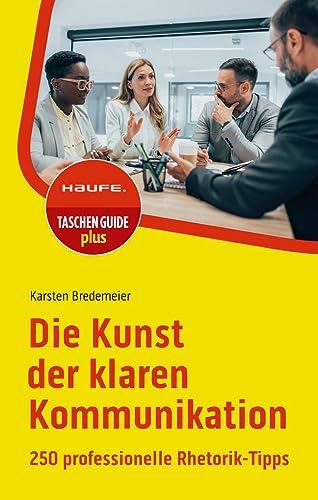 Die Kunst der klaren Kommunikation: 250 professionelle Rhetorik-Tipps (Haufe TaschenGuide)