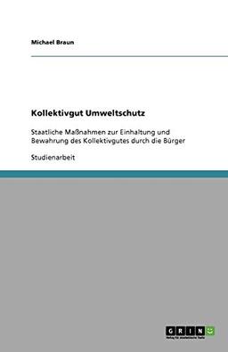 Kollektivgut Umweltschutz: Staatliche Maßnahmen zur Einhaltung und Bewahrung des Kollektivgutes durch die Bürger