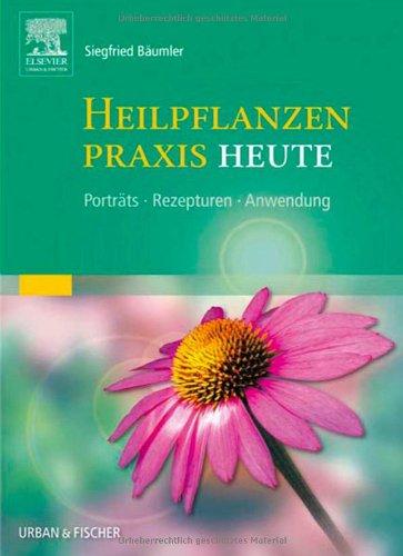 Heilpflanzenpraxis Heute: Porträts - Rezepturen - Anwendung