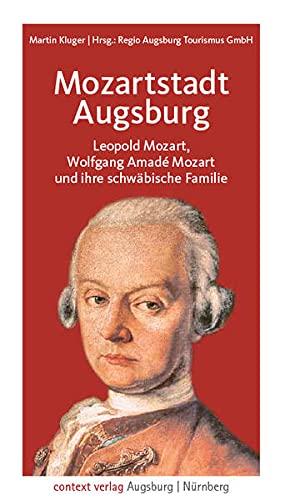 Mozartstadt Augsburg: Leopold Mozart, Wolfgang Amadé Mozart und ihre schwäbische Familie