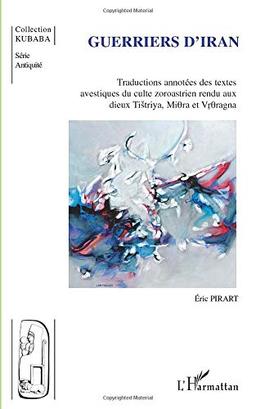 Guerriers d'Iran : traductions annotées des textes avestiques du culte zoroastrien rendu aux dieux Tistriya, Mithra et Vrthragna