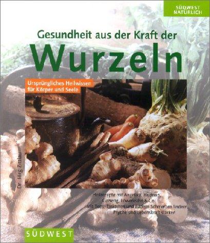 Gesundheit aus der Kraft der Wurzeln. Ursprüngliches Heilwissen für Körper und Seele