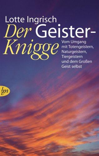 Der Geister-Knigge: Vom Umgang mit Totengeistern, Naturgeistern, Tiergeistern und dem Großen Geist selbst