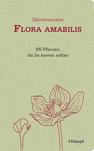 Deutschlands Flora amabilis: 100 Pflanzen, die Sie kennen sollten