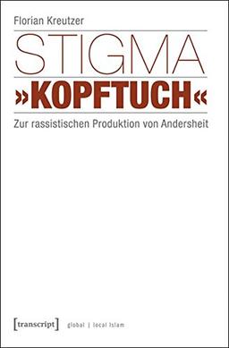 Stigma »Kopftuch«: Zur rassistischen Produktion von Andersheit (unter Mitarbeit von Sümeyye Demir) (Globaler lokaler Islam)