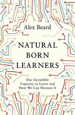 Natural Born Learners: Our Incredible Capacity to Learn and How We Can Harness It