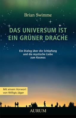 Das Universum ist ein grüner Drache: Ein Dialog über die Schöpfung und die mystische Liebe zum Kosmos