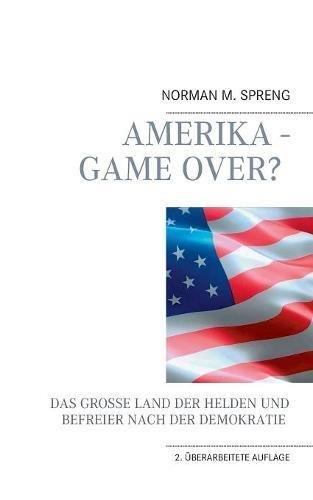 Amerika - Game Over?: Das große Land der Helden und Befreier nach der Demokratie