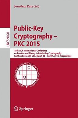 Public-Key Cryptography -- PKC 2015: 18th IACR International Conference on Practice and Theory in Public-Key Cryptography, Gaithersburg, MD, USA, ... (Lecture Notes in Computer Science)