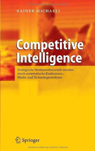 Competitive Intelligence: Strategische Wettbewerbsvorteile erzielen durch systematische Konkurrenz-, Markt- und Technologieanalysen