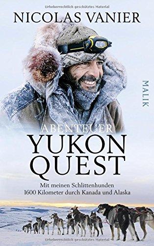 Abenteuer Yukon Quest: Mit meinen Schlittenhunden 1600 Kilometer durch Kanada und Alaska