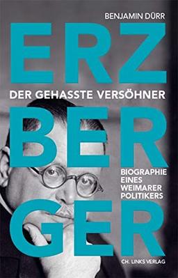 Erzberger: Der gehasste Versöhner. Biografie eines Weimarer Politikers