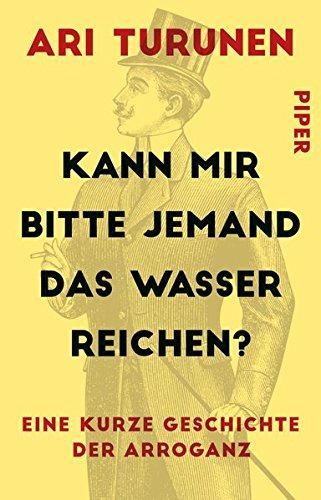 Kann mir bitte jemand das Wasser reichen?: Eine kurze Geschichte der Arroganz