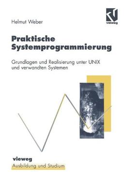 Praktische Systemprogrammierung: Grundlagen und Realisierung unter UNIX und verwandten Systemen (Ausbildung und Studium)