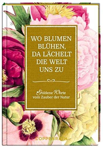 Wo Blumen blühen, da lächelt die Welt uns zu: Goldene Worte vom Zauber der Natur