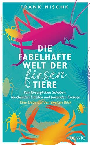 Die fabelhafte Welt der fiesen Tiere: Von fürsorglichen Schaben, tauchenden Libellen und boxenden Krebsen – Eine Liebe auf den zweiten Blick