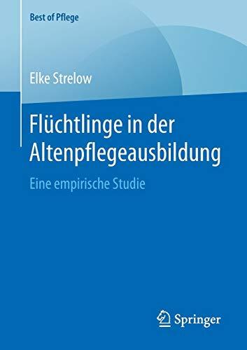 Flüchtlinge in der Altenpflegeausbildung: Eine empirische Studie (Best of Pflege)