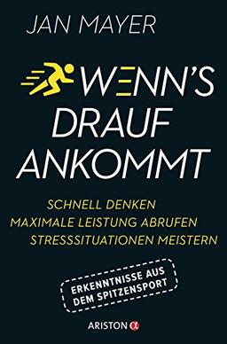 Wenn’s drauf ankommt: Schnell denken - maximale Leistung abrufen - Stresssituationen meistern. Erkenntnisse aus dem Spitzensport