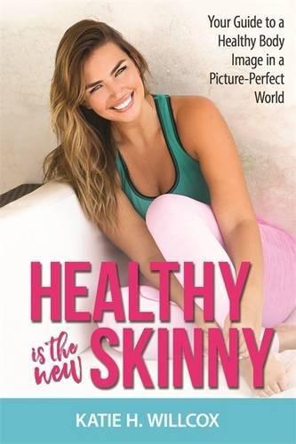 Healthy Is the New Skinny: Your Guide to a Healthy Body Image in a Picture-Perfect World