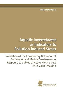 Aquatic Invertebrates as Indicators to Pollution-induced Stress: Validation of the Locomotory Behaviour of Freshwater and Marine Crustaceans as ... Heavy Metal Stress with Video Imaging