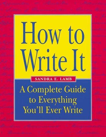 How to Write It: A Complete Guide to Everything You'll Ever Write: Your Complete Guide to Powerful Writing for Every Situation