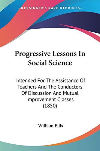 Progressive Lessons In Social Science: Intended For The Assistance Of Teachers And The Conductors Of Discussion And Mutual Improvement Classes (1850)