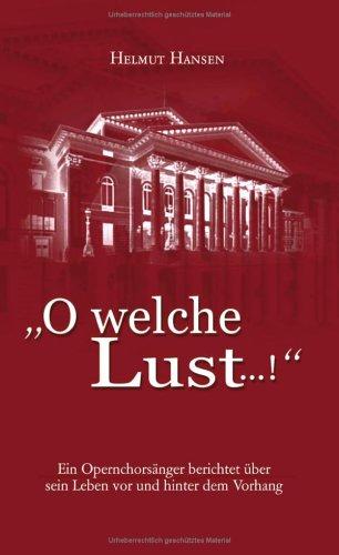 ' O welche Lust...!'.   Ein Opernchorsaenger berichtet ueber sein Leben vor und hinter dem Vorhang