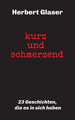 kurz und schmerzend: 23 Geschichten, die es in sich haben