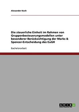 Die steuerliche Einheit im Rahmen von Gruppenbesteuerungsmodellen unter besonderer Berücksichtigung der Marks & Spencer-Entscheidung des EuGH