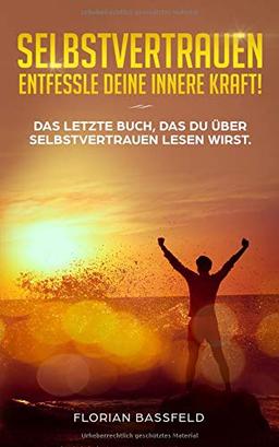 Selbstvertrauen: Entfessle deine innere Kraft!: Das letzte Buch, das du über Selbstvertrauen  lesen wirst.