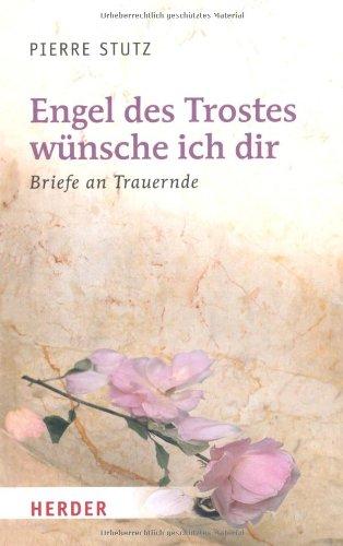 Engel des Trostes wünsche ich dir: Briefe an Trauernde