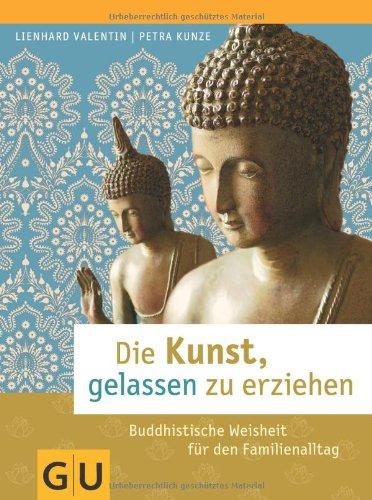 Die Kunst, gelassen zu erziehen: Buddhistische Weisheit für den Familienalltag (GU Textratgeber Partnerschaft & Familie)