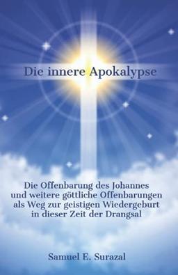 Die innere Apokalypse: Die Offenbarung des Johannes und weitere göttliche Offenbarungen als Weg zur geistigen Wiedergeburt in dieser Zeit der Drangsal ... Offenbarungen, Prophetie und geistiges Leben)