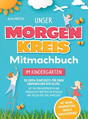 Unser Morgenkreis-Mitmachbuch im Kindergarten: Die Ideen-Schatzkiste für einen harmonischen Kita-Alltag. Mit 100 praxiserprobten und pädagogisch wertvollen Ritualen, Spielen für jede Jahreszeit