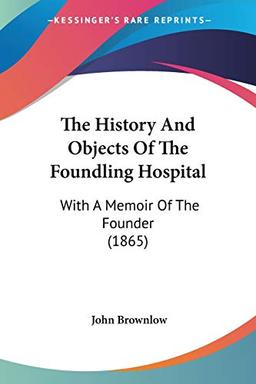 The History And Objects Of The Foundling Hospital: With A Memoir Of The Founder (1865)