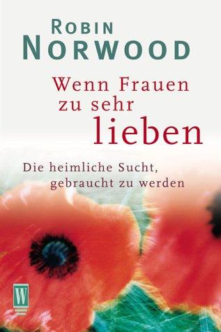 Wenn Frauen zu sehr lieben. Die heimliche Sucht, gebraucht zu werden.